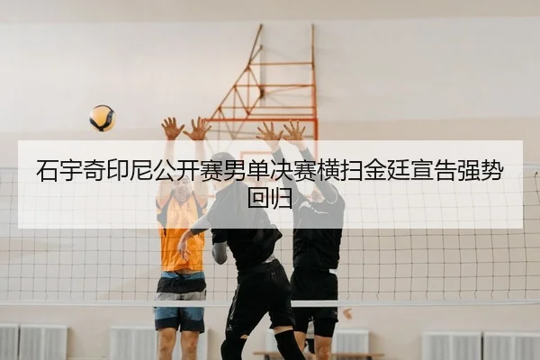 石宇奇印尼公开赛男单决赛横扫金廷宣告强势回归 | PG